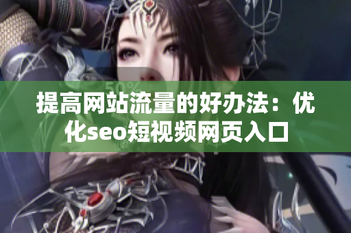 提高网站流量的好办法：优化seo短视频网页入口