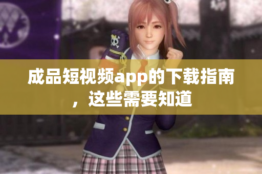 成品短视频app的下载指南，这些需要知道
