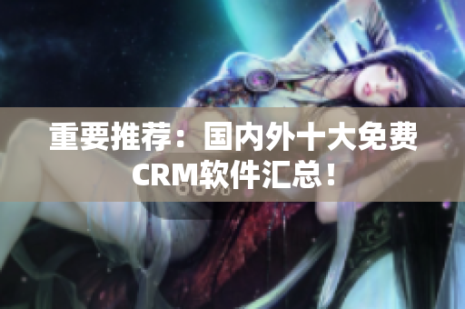 重要推荐：国内外十大免费CRM软件汇总！