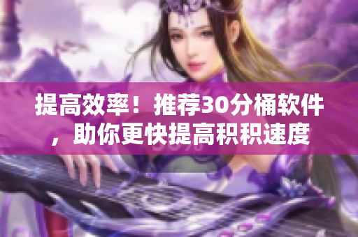 提高效率！推荐30分桶软件，助你更快提高积积速度