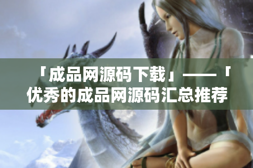 「成品网源码下载」——「优秀的成品网源码汇总推荐」