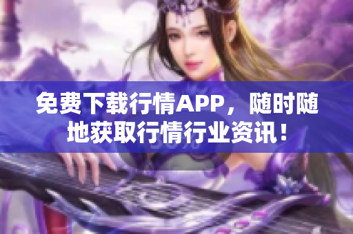 免费下载行情APP，随时随地获取行情行业资讯！