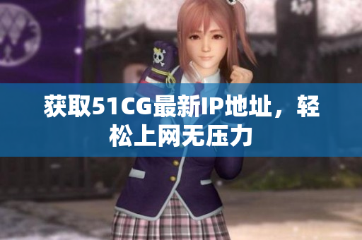 获取51CG最新IP地址，轻松上网无压力