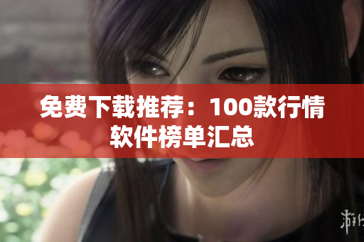 免费下载推荐：100款行情软件榜单汇总