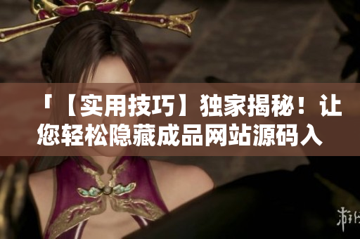 「【实用技巧】独家揭秘！让您轻松隐藏成品网站源码入口」