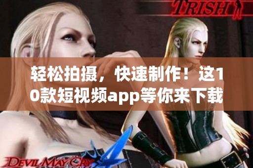 轻松拍摄，快速制作！这10款短视频app等你来下载！