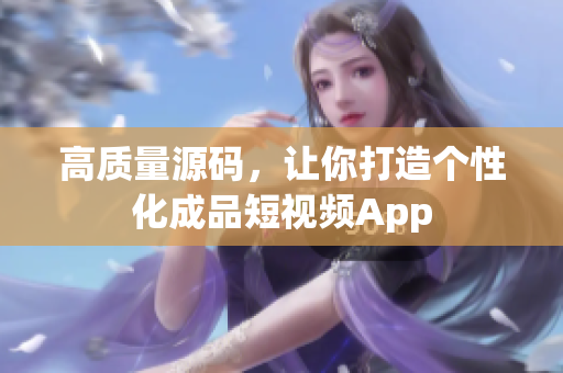 高质量源码，让你打造个性化成品短视频App
