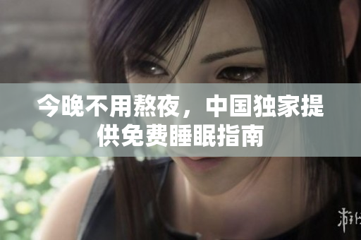 今晚不用熬夜，中国独家提供免费睡眠指南