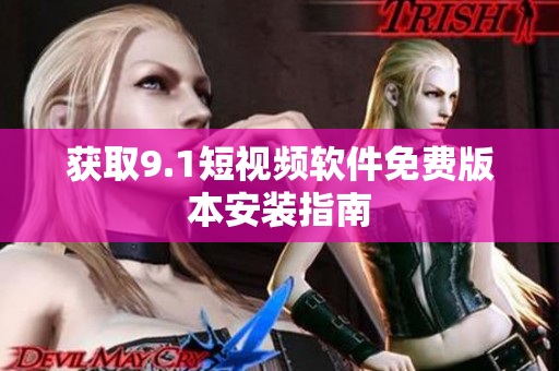 获取9.1短视频软件免费版本安装指南