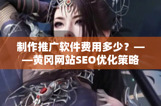 制作推广软件费用多少？——黄冈网站SEO优化策略