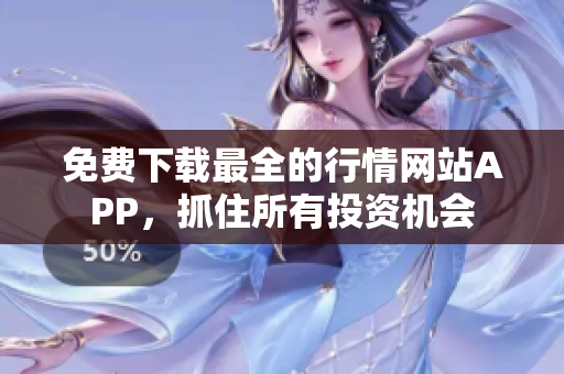 免费下载最全的行情网站APP，抓住所有投资机会