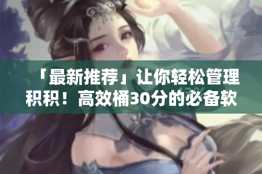 「最新推荐」让你轻松管理积积！高效桶30分的必备软件