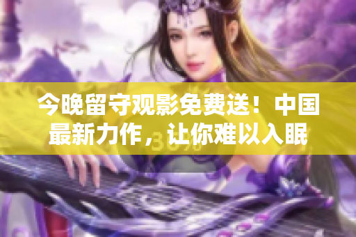 今晚留守观影免费送！中国最新力作，让你难以入眠