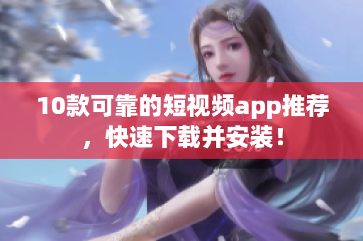 10款可靠的短视频app推荐，快速下载并安装！