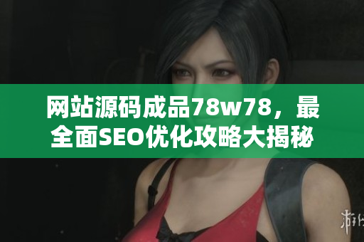 网站源码成品78w78，最全面SEO优化攻略大揭秘