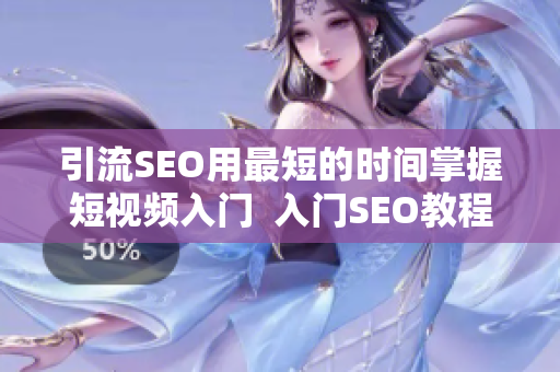 引流SEO用最短的时间掌握短视频入门  入门SEO教程