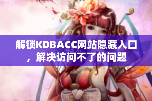 解锁KDBACC网站隐藏入口，解决访问不了的问题