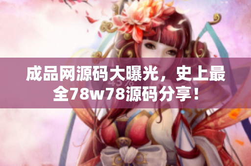 成品网源码大曝光，史上最全78w78源码分享！