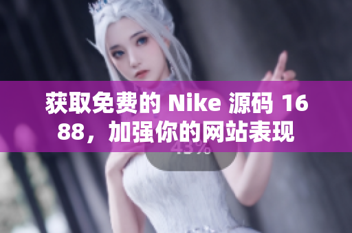 获取免费的 Nike 源码 1688，加强你的网站表现
