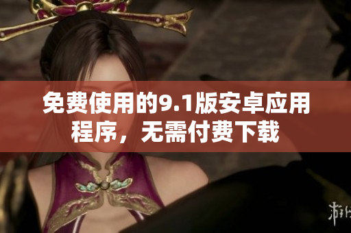 免费使用的9.1版安卓应用程序，无需付费下载
