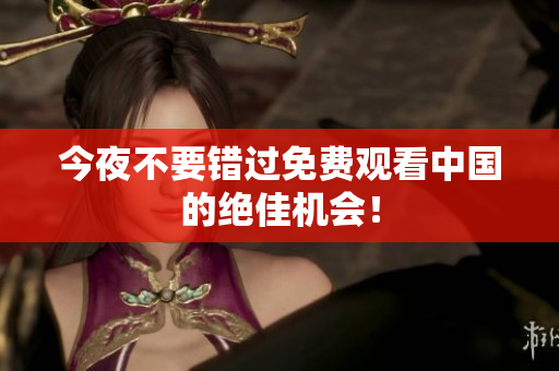 今夜不要错过免费观看中国的绝佳机会！