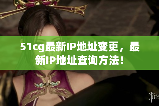 51cg最新IP地址变更，最新IP地址查询方法！
