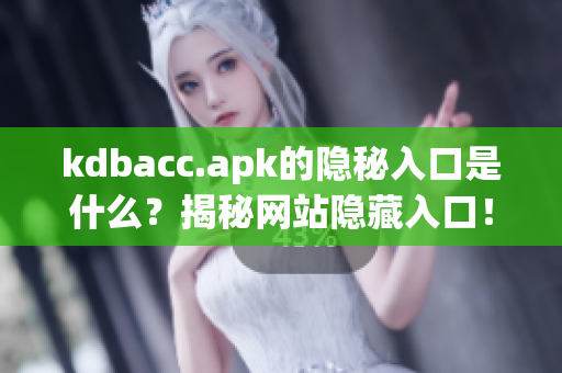kdbacc.apk的隐秘入口是什么？揭秘网站隐藏入口！