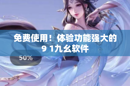 免费使用！体验功能强大的9 1九幺软件