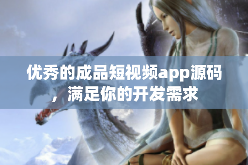 优秀的成品短视频app源码，满足你的开发需求