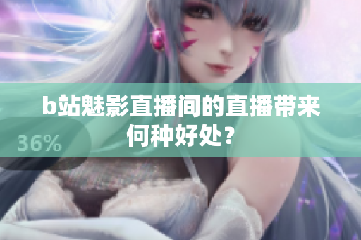 b站魅影直播间的直播带来何种好处？