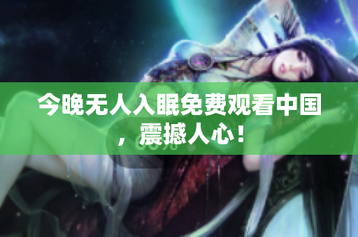 今晚无人入眠免费观看中国，震撼人心！