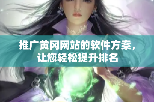 推广黄冈网站的软件方案，让您轻松提升排名
