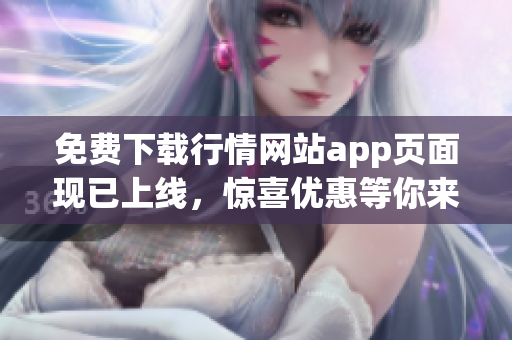 免费下载行情网站app页面现已上线，惊喜优惠等你来！