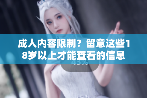 成人内容限制？留意这些18岁以上才能查看的信息
