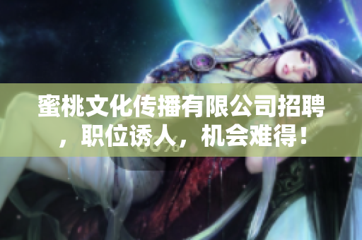 蜜桃文化传播有限公司招聘，职位诱人，机会难得！
