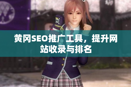 黄冈SEO推广工具，提升网站收录与排名