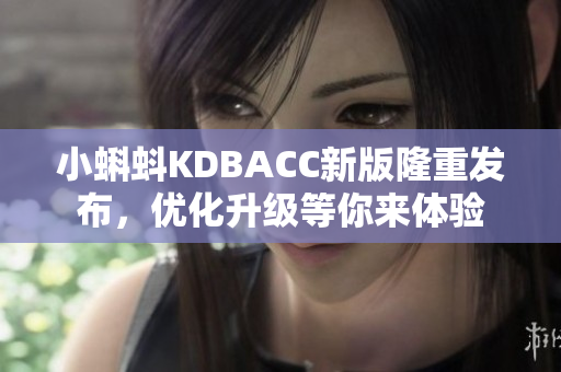小蝌蚪KDBACC新版隆重发布，优化升级等你来体验