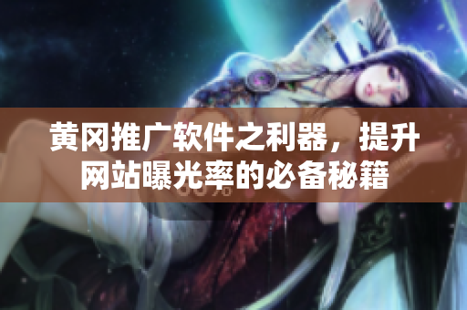黄冈推广软件之利器，提升网站曝光率的必备秘籍