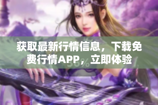 获取最新行情信息，下载免费行情APP，立即体验