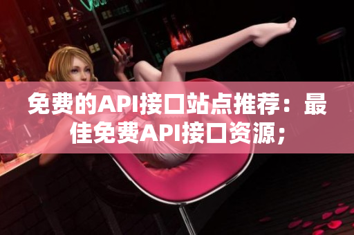 免费的API接口站点推荐：最佳免费API接口资源；