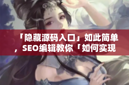 「隐藏源码入口」如此简单，SEO编辑教你「如何实现」