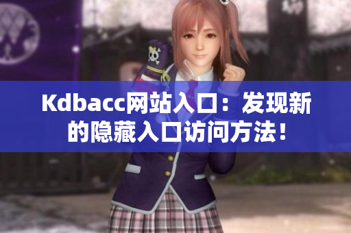 Kdbacc网站入口：发现新的隐藏入口访问方法！