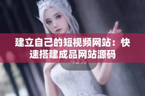 建立自己的短视频网站：快速搭建成品网站源码