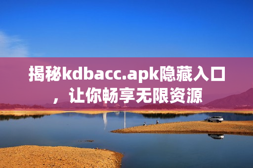 揭秘kdbacc.apk隐藏入口，让你畅享无限资源