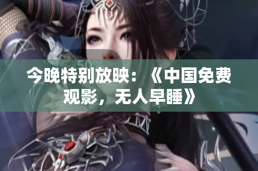 今晚特别放映：《中国免费观影，无人早睡》