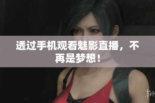 透过手机观看魅影直播，不再是梦想！