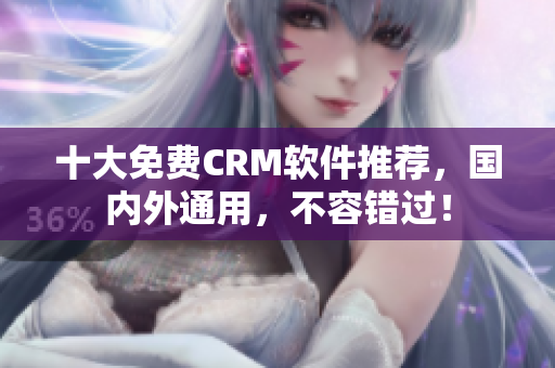 十大免费CRM软件推荐，国内外通用，不容错过！