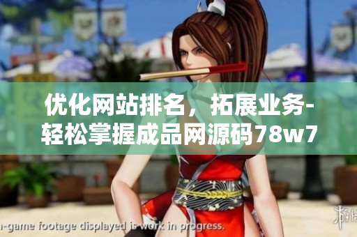 优化网站排名，拓展业务-轻松掌握成品网源码78w78