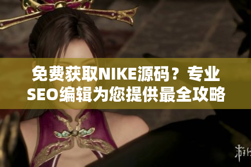 免费获取NIKE源码？专业SEO编辑为您提供最全攻略！
