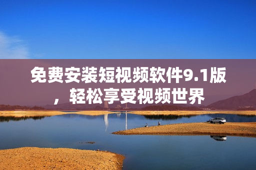 免费安装短视频软件9.1版，轻松享受视频世界